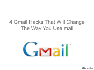4 Gmail Hacks That Will Change
The Way You Use mail

@jonnychn

 