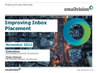 Powering Smarter Marketing




Improving Inbox
Placement


November 2012
Andrew Bonar
Deliverability Director, Emailvision
Alistair Newman
UK Country Director, Emailvision



                                       www.emailvision.co.uk
 