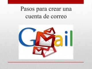 Pasos para crear una
cuenta de correo