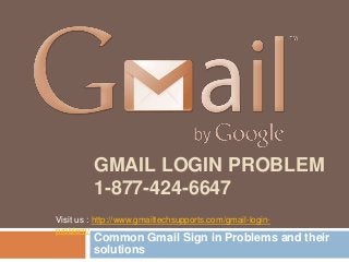 GMAIL LOGIN PROBLEM
1-877-424-6647
Common Gmail Sign in Problems and their
solutions
Visit us : http://www.gmailtechsupports.com/gmail-login-
problem/
 