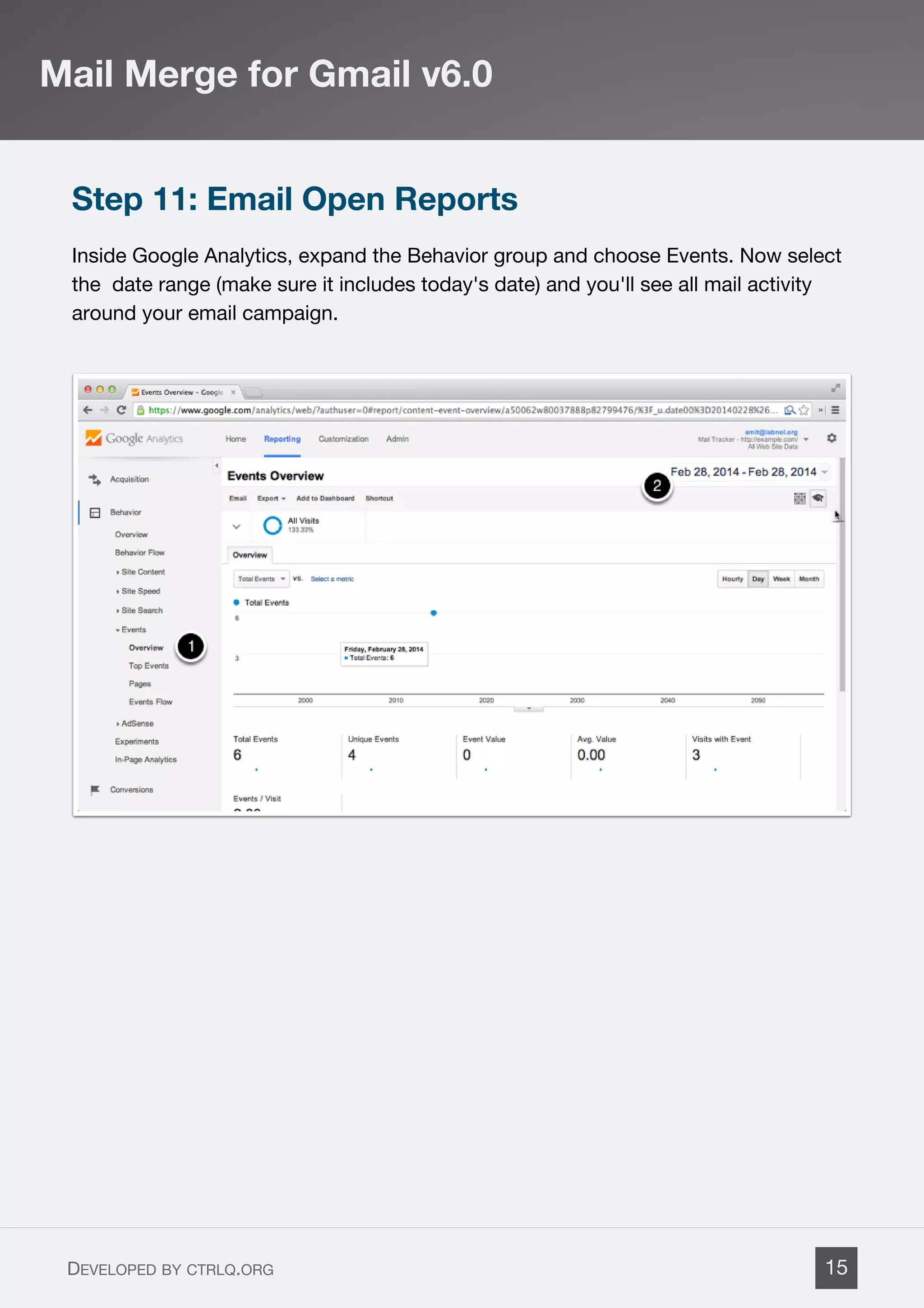 Step 11: Email Open Reports
Inside Google Analytics, expand the Behavior group and choose Events. Now select
the date range (make sure it includes today's date) and you'll see all mail activity
around your email campaign.
Mail Merge for Gmail v6.0
DEVELOPED BY CTRLQ.ORG 15
 