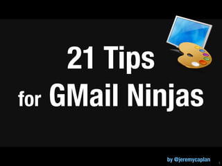 21 Tips
for GMail Ninjas

            by @jeremycaplan   1
 