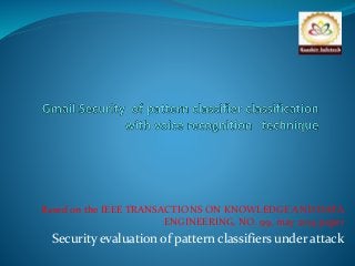 Based on the IEEE TRANSACTIONS ON KNOWLEDGE AND DATA 
ENGINEERING, NO. 99, may 2014 paper 
Security evaluation of pattern classifiers under attack 
 