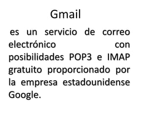 Gmail
es un servicio de correo
electrónico
con
posibilidades POP3 e IMAP
gratuito proporcionado por
la empresa estadounidense
Google.

 