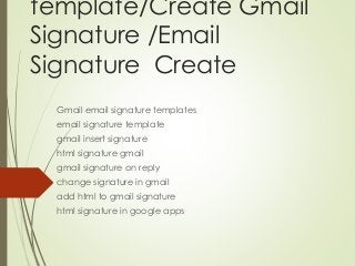 template/Create Gmail
Signature /Email
Signature Create
Gmail email signature templates
email signature template
gmail insert signature
html signature gmail
gmail signature on reply
change signature in gmail
add html to gmail signature
html signature in google apps
 