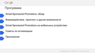Конфиденциально. Собственность компании Google.
Программа
Gmail Sponsored Promotions: обзор
Взаимодействие, таргетинг и др...