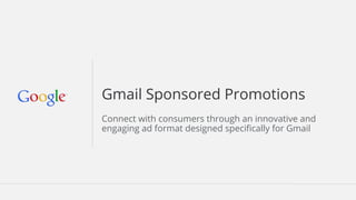 Gmail Sponsored Promotions
Connect with consumers through an innovative and
engaging ad format designed specifically for Gmail
 