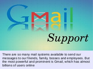 Support
There are so many mail systems available to send our
messages to our friends, family, bosses and employees. But
the most powerful and prominent is Gmail, which has almost
billions of users online
 
