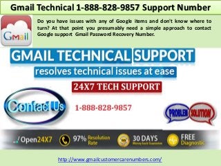 Gmail Technical 1-888-828-9857 Support Number
http://www.gmailcustomercarenumbers.com/
Do you have issues with any of Google items and don't know where to
turn? At that point you presumably need a simple approach to contact
Google support Gmail Password Recovery Number.
 