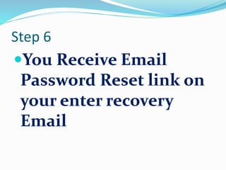 Step 6
You Receive Email
Password Reset link on
your enter recovery
Email
 