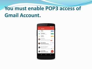 You must enable POP3 access of
Gmail Account.
 