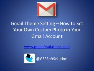 Gmail Theme Setting – How to Set 
Your Own Custom Photo in Your 
Gmail Account 
www.gsesoftsolutions.com 
@GSESoftSolution 
 