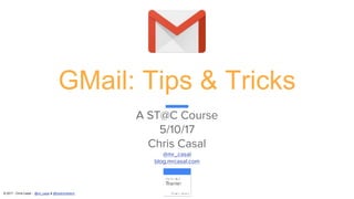 © 2017 - Chris Casal - @mr_casal & @heathcotetech
GMail: Tips & Tricks
A ST@C Course
5/10/17
Chris Casal
@mr_casal
blog.mrcasal.com
 