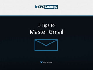 5 Tips To 
Master Gmail 
@cpcstrategy 
 