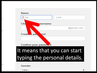 It means that you can start
typing the personal details.
 