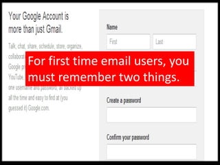 For first time email users, you
must remember two things.
 