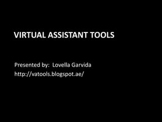 VIRTUAL ASSISTANT TOOLS
Presented by: Lovella Garvida
http://vatools.blogspot.ae/
 