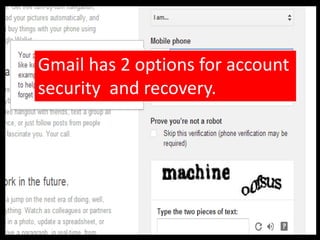 Gmail has 2 options for account
security and recovery.
 
