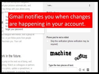 Gmail notifies you when changes
are happening in your account.
 