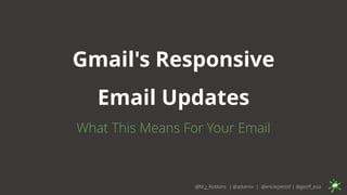 Gmail's Responsive
Email Updates
What This Means For Your Email
@M_J_Robbins | @advenix | @ericlepetitsf | @geoff_eoa
 