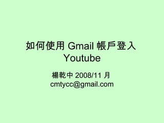 如何使用 Gmail 帳戶登入 Youtube 楊乾中 2008/11 月 [email_address] 