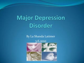 Major Depression Disorder By La ShandaLatimer 3.6.2010 