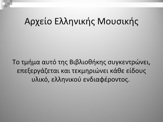 Αρχείο Ελληνικής Μουσικής
Το τμήμα αυτό της Βιβλιοθήκης συγκεντρώνει,
επεξεργάζεται και τεκμηριώνει κάθε είδους
υλικό, ελληνικού ενδιαφέροντος.
 