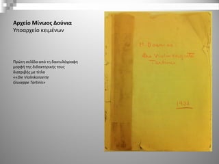 Αρχείο Μίνωος Δούνια
Υποαρχείο κειμένων
Πρώτη σελίδα από τη δακτυλόγραφη
μορφή της διδακτορικής τους
διατριβής με τίτλο
««Die Violinkonzerte 
Giuseppe Tartinis»
 