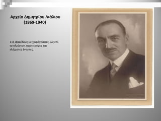 Αρχείο Δημητρίου Λιάλιου
(1869-1940)
111 φακέλους με χειρόγραφες, ως επί
το πλείστον, παρτιτούρες και
ελάχιστες έντυπες.
 