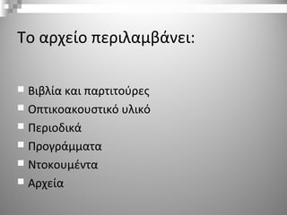 Το αρχείο περιλαμβάνει:
 Βιβλία και παρτιτούρες
 Οπτικοακουστικό υλικό
 Περιοδικά
 Προγράμματα
 Ντοκουμέντα
 Αρχεία
 