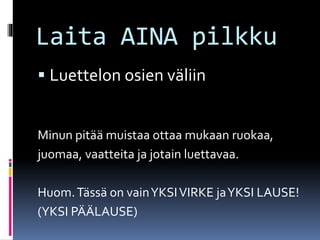Laita AINA pilkku
 Luettelon osien väliin
Minun pitää muistaa ottaa mukaan ruokaa,
juomaa, vaatteita ja jotain luettavaa.
Huom.Tässä on vainYKSIVIRKE jaYKSI LAUSE!
(YKSI PÄÄLAUSE)
 