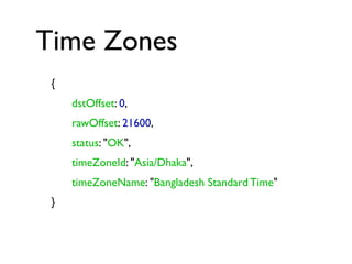 Time Zones
{
dstOffset: 0,
rawOffset: 21600,
status: "OK",
timeZoneId: "Asia/Dhaka",
timeZoneName: "Bangladesh Standard Time"
}

 