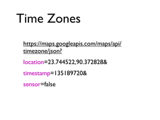 Time Zones
https://maps.googleapis.com/maps/api/
timezone/json?
location=23.744522,90.372828&
timestamp=135189720&
sensor=false
 