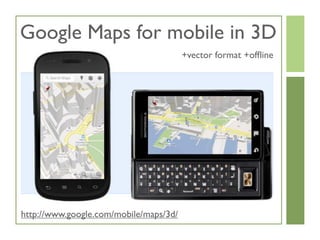 Google Maps for mobile in 3D
+vector format +offline
http://www.google.com/mobile/maps/3d/
