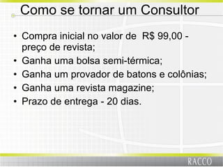 Como se tornar um Consultor  Compra inicial no valor de  R$ 99,00 - preço de revista; Ganha uma bolsa semi-térmica; Ganha um provador de batons e colônias; Ganha uma revista magazine; Prazo de entrega - 20 dias. 