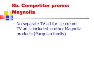 8b. Competitor promo: Magnolia No separate TV ad for ice cream.  TV ad is included in other Magnolia products (Pacquiao family) 