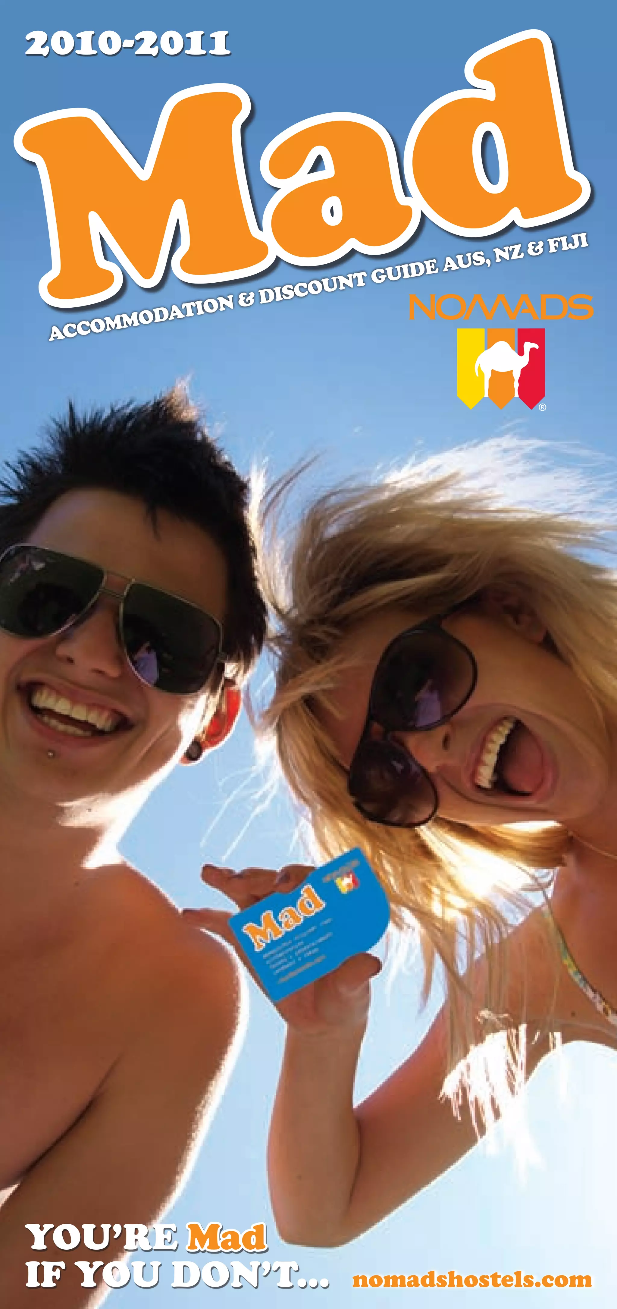 ad
2010-2011




 M
 ACCO
     MMODAT
           ION &
                 DISCO
                      UNT GU
                            IDE AU
                                  S, NZ &
                                            FIJI




YOU’RE Mad
IF YOU DON’T...          nomadshostels.com
 