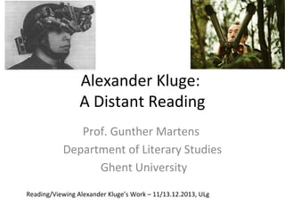 Alexander Kluge:
A Distant Reading
Prof. Gunther Martens
Department of Literary Studies
Ghent University
Reading/Viewing Alexander Kluge’s Work – 11/13.12.2013, ULg

 