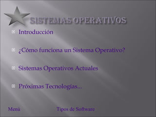 Introducción ¿Cómo funciona un Sistema Operativo? Sistemas Operativos Actuales Próximas Tecnologías... Menú Tipos de Software 