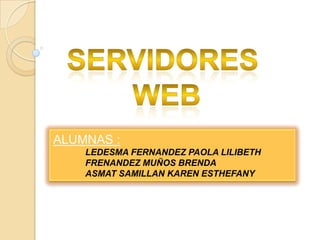 Servidores  web ALUMNAS : LEDESMA FERNANDEZ PAOLA LILIBETH 	FRENANDEZ MUÑOS BRENDA 	ASMAT SAMILLAN KAREN ESTHEFANY 