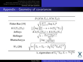 Introduction to credit default swaps
About the consistency of clustering ﬁnancial time series
Design of distances and alternative dependence coeﬃcients
Summary and open questions
Appendix - Geometry of covariances
Gautier Marti Some contributions to the clustering of ﬁnancial time series
 