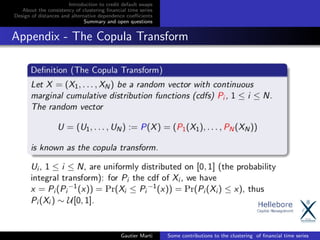 Introduction to credit default swaps
About the consistency of clustering ﬁnancial time series
Design of distances and alternative dependence coeﬃcients
Summary and open questions
Appendix - The Copula Transform
Gautier Marti Some contributions to the clustering of ﬁnancial time series
 
