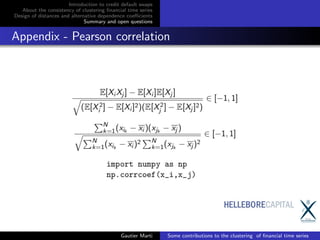 Introduction to credit default swaps
About the consistency of clustering ﬁnancial time series
Design of distances and alternative dependence coeﬃcients
Summary and open questions
Appendix - Pearson correlation
Gautier Marti Some contributions to the clustering of ﬁnancial time series
 