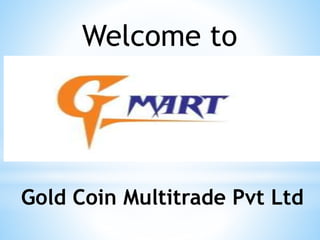 Welcome to
Gold Coin Multitrade Pvt Ltd
 