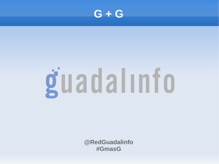 G+G




@RedGuadalinfo
   #GmasG
 