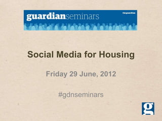 Social Media for Housing

    Friday 29 June, 2012

       #gdnseminars
 