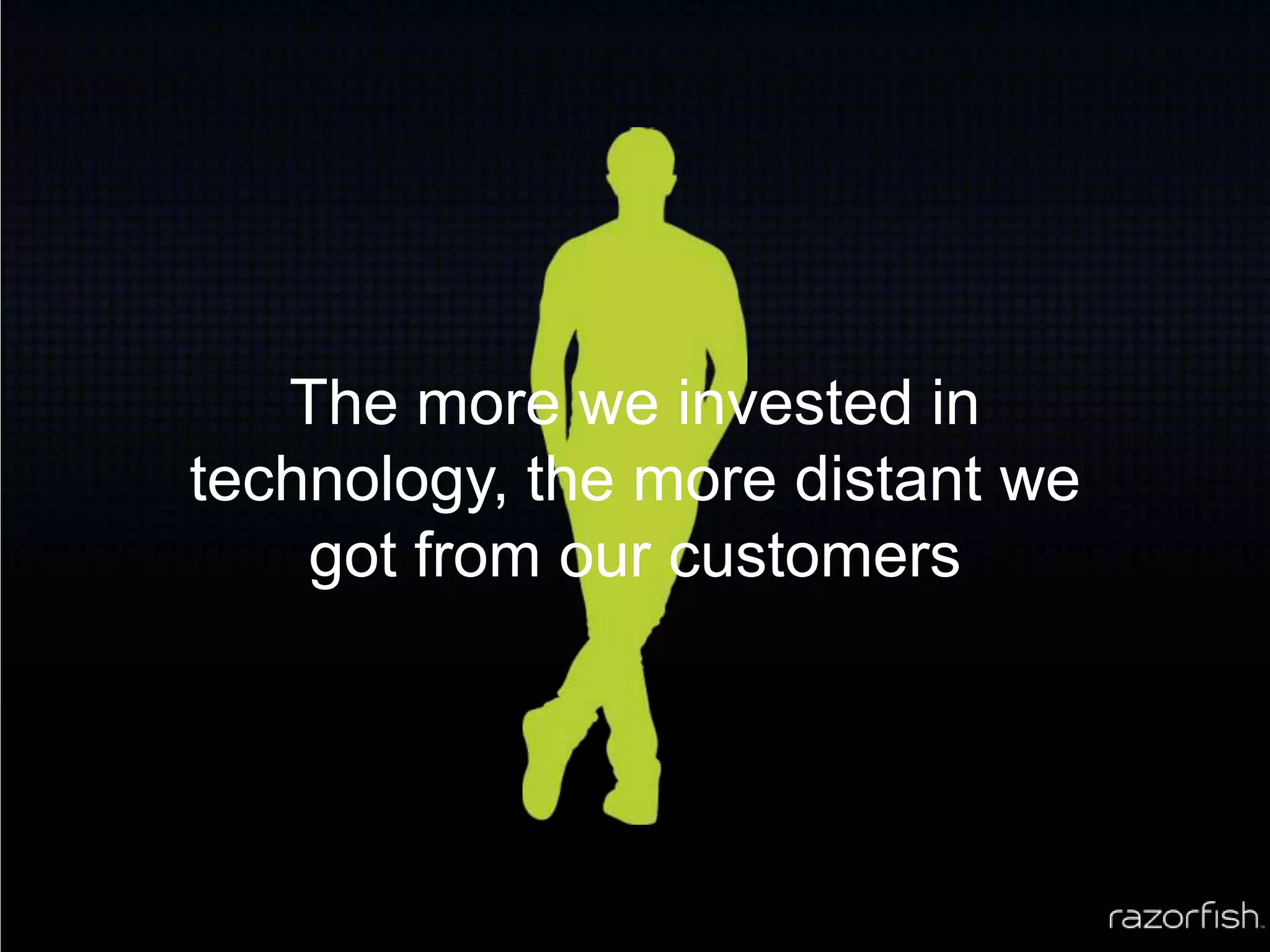 The more we invested in technology, the more distant we got from our customers