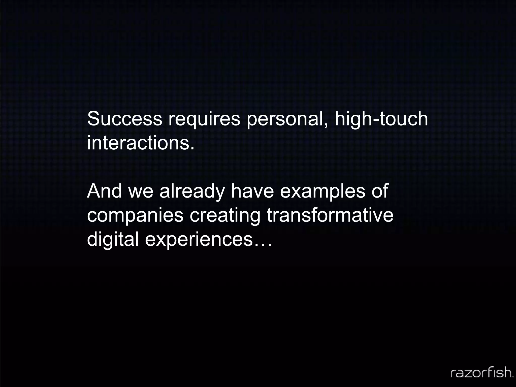 Success requires personal, high-touch interactions.And we already have examples of companies creating transformative digital experiences…
