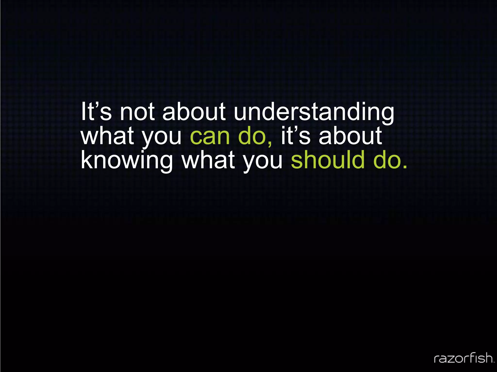 It’s not about understanding what you can do, it’s about knowing what you should do.