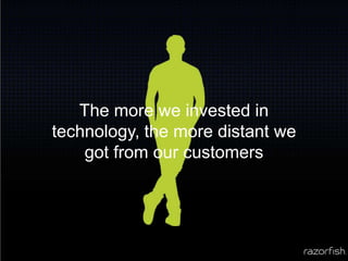The more we invested in technology, the more distant we got from our customers